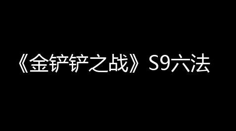《金铲铲之战》S9六法拉克丝怎么搭配【纸嫁衣v10破解版】