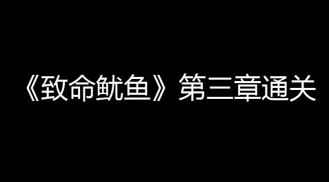 《致命鱿鱼》第三章通关攻略【超凡先锋破解版永久免费内购游戏】