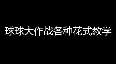 球球大作战各种花式教学 ：技巧满满
，搞笑不断	！_我的世界脚本大全