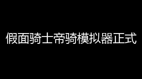 假面骑士帝骑模拟器正式版_萤火突击辅助器开挂下载安装