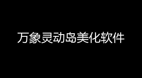 万象灵动岛美化软件【钓鱼大师辅助免费版】
