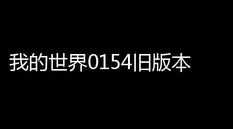 我的世界0154旧版本安装v01540 人气热度 ：258℃【和平精英科技开挂安卓版】