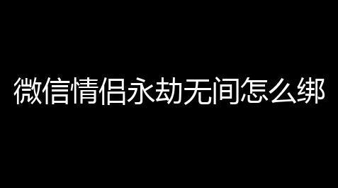 微信情侣永劫无间怎么绑定,永劫无间公众号绑定不了角色【部落冲突十本满科技表】