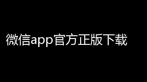 微信app官方正版下载v8064 手机版 人气热度	：18℃_王牌战争直装@jywenjian