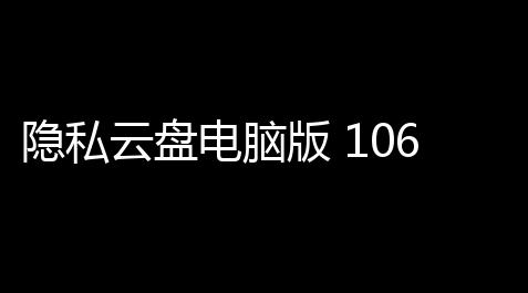 隐私云盘电脑版 106 官方版【外挂下载网站】