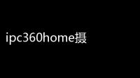 ipc360home摄像头软件 人气热度：26℃